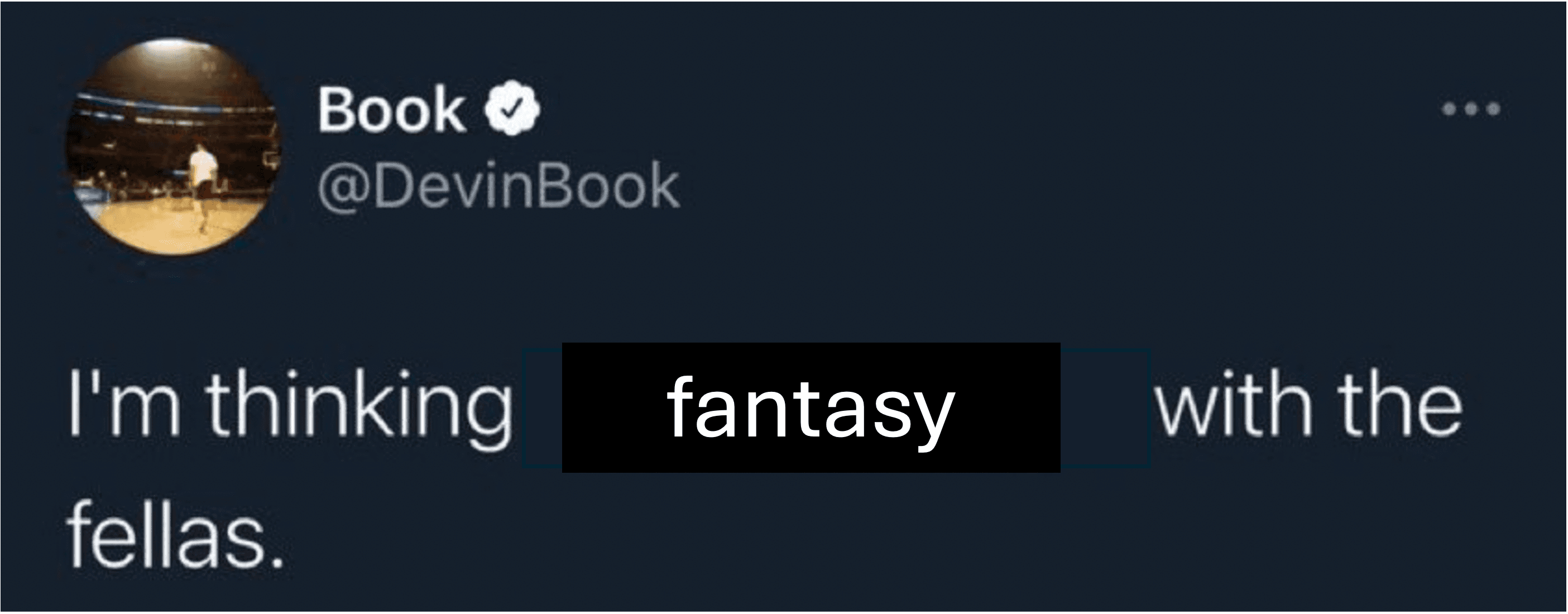 I'm thinking fantasy with the fellas.